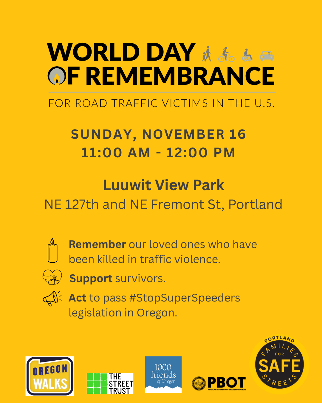 WDOR Flyer Sunday, November 16 11:00 am - 12:00pm / Luuwit View Park, NE 127th and NE Fremont St. in Portland / Remember our loved ones who have been killed in traffic violence; Support survivors; Act to pass #StopSuperSpeeders legislation in Oregon